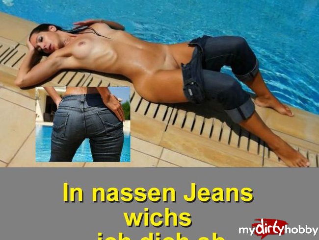 In nassen Jeans wichse ich Dich ab