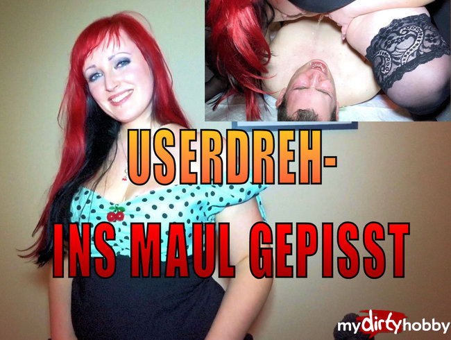 Userdreh-ins Maul gepisst