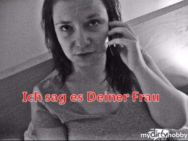 Ich sag es jetzt Deiner Frau!!