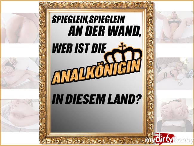 Spieglein, Spieglein an der Wand, Wer ist die ANALKÖNIGIN, in diesem Land?