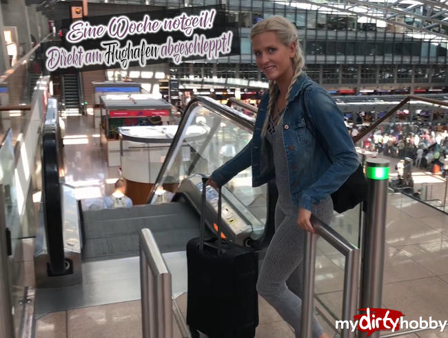 Eine Woche notgeil! Direkt am Flughafen abgeschleppt!