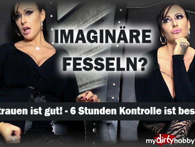 Imaginäre Fesseln? Vertrauen ist gut, 6 Stunden KONTROLLE ist BESSER!