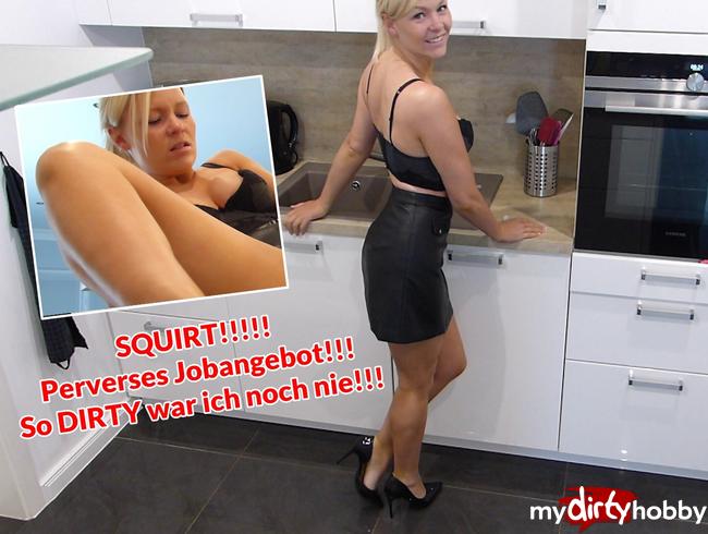 SQUIRT!!!!! Perverses Jobangebot!!! So DIRTY war ich noch nie!!!