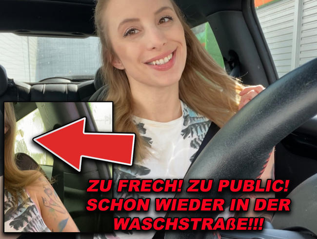 ZU FRECH! ZU PUBLIC! SCHON WIEDER DIE WASCHSTRAßE!