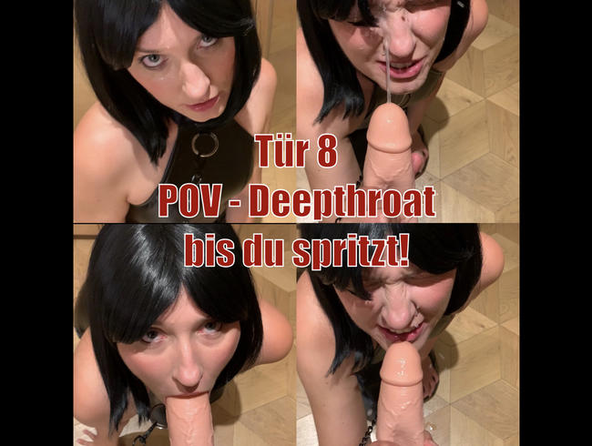 Tür 8 - POV Deepthroat bis du spritzt!