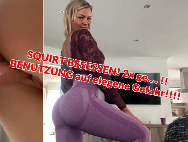 SQUIRT BESESSEN! 2x ge.... !! BENUTZUNG auf eiegene Gefahr!!!!