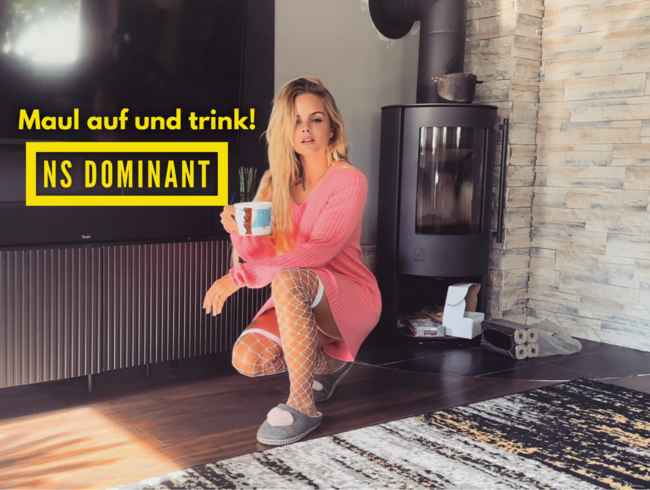 Maul auf und trink! NS- Dominant!